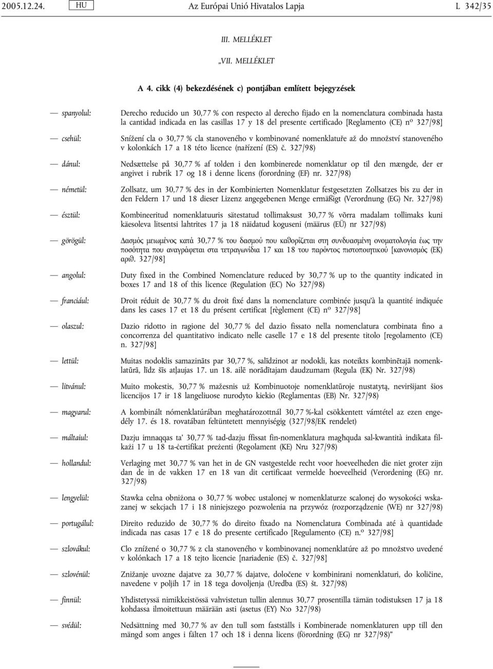 17 y 18 del presente certificado [Reglamento (CE) n o 327/98] csehül: Snížení cla o 30,77 % cla stanoveného v kombinované nomenklatuře až do množství stanoveného v kolonkách 17 a 18 této licence