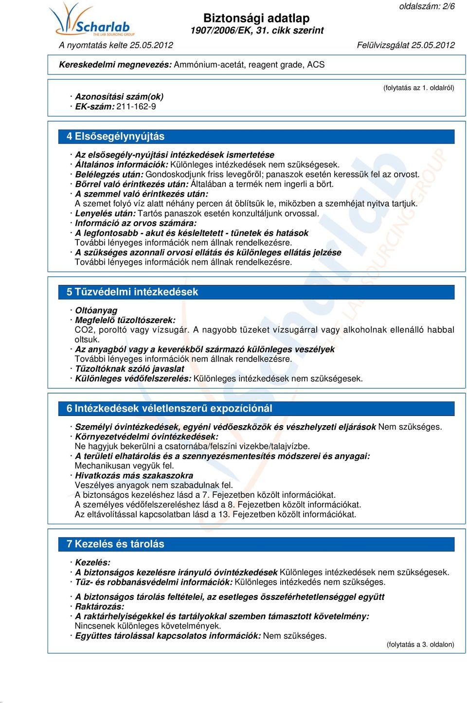 Belélegzés után: Gondoskodjunk friss levegőről; panaszok esetén keressük fel az orvost. Bőrrel való érintkezés után: Általában a termék nem ingerli a bört.