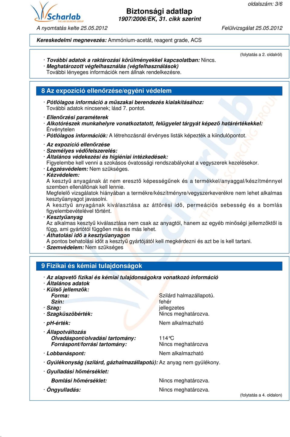 Ellenőrzési paraméterek Alkotórészek munkahelyre vonatkoztatott, felügyelet tárgyát képező határértékekkel: Érvénytelen Pótlólagos információk: A létrehozásnál érvényes listák képezték a