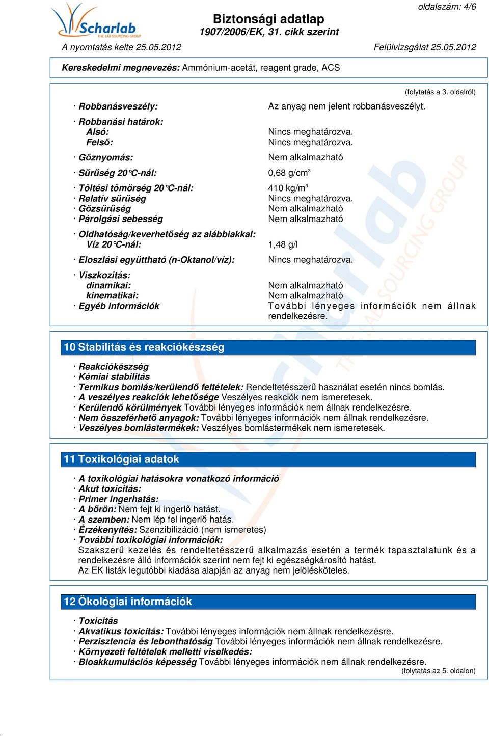 Gőzsűrűség Nem alkalmazható Párolgási sebesség Nem alkalmazható Oldhatóság/keverhetőség az alábbiakkal: Víz 20 C-nál: 1,48 g/l Eloszlási együttható (n-oktanol/víz): Nincs meghatározva. (folytatás a 3.