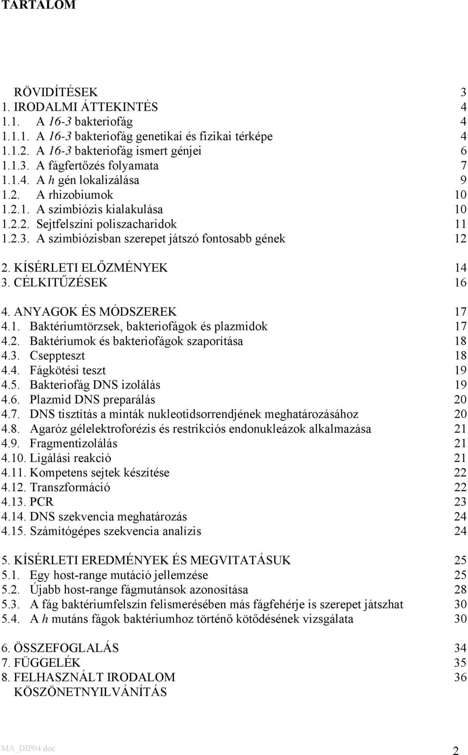 KÍSÉRLETI ELŐZMÉNYEK 14 3. CÉLKITŰZÉSEK 16 4. ANYAGOK ÉS MÓDSZEREK 17 4.1. Baktériumtörzsek, bakteriofágok és plazmidok 17 4.2. Baktériumok és bakteriofágok szaporítása 18 4.3. Cseppteszt 18 4.4. Fágkötési teszt 19 4.