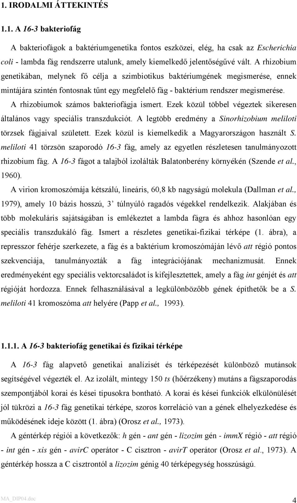 A rhizobiumok számos bakteriofágja ismert. Ezek közül többel végeztek sikeresen általános vagy speciális transzdukciót. A legtöbb eredmény a Sinorhizobium meliloti törzsek fágjaival született.