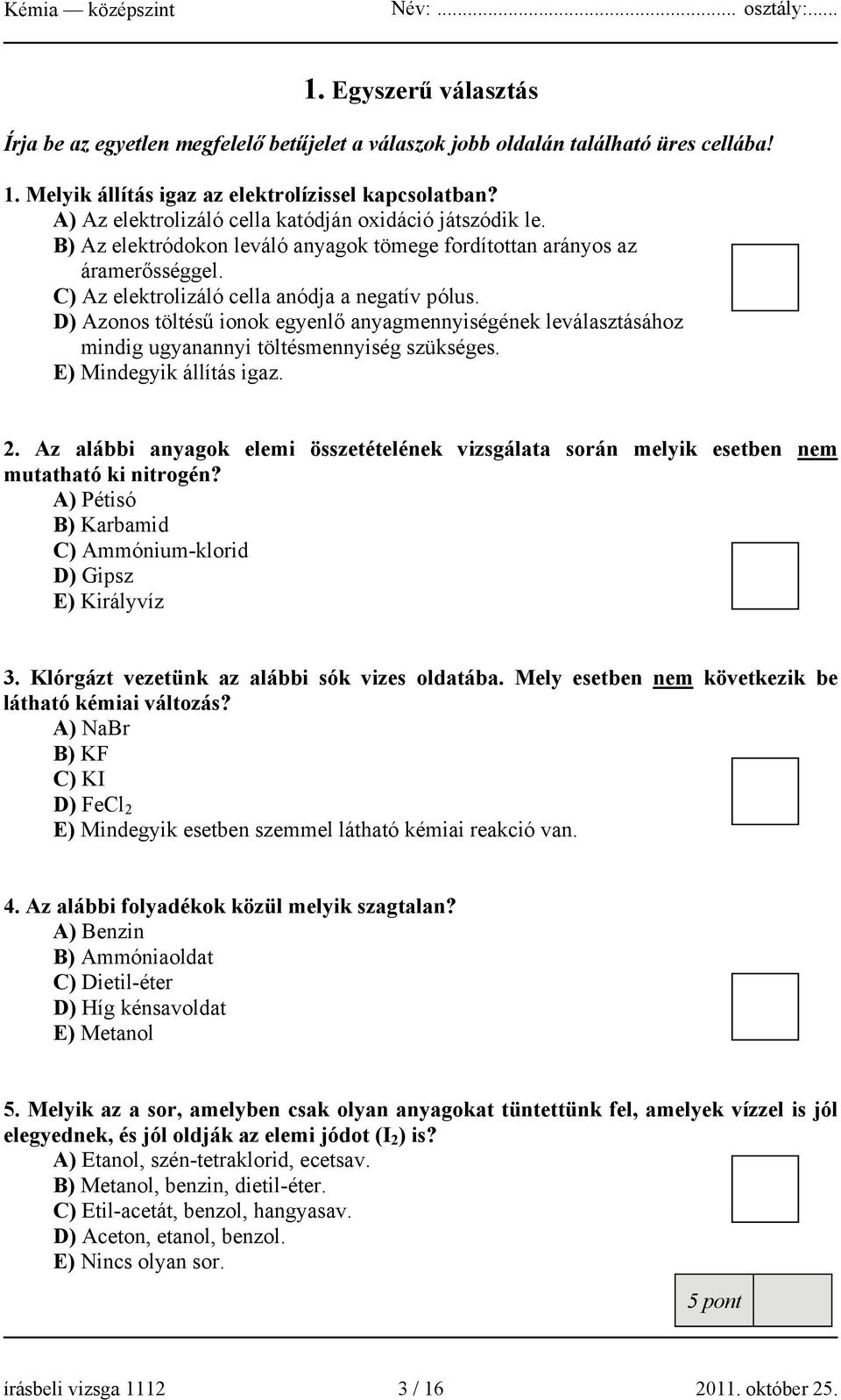 D) Azonos töltésű ionok egyenlő anyagmennyiségének leválasztásához mindig ugyanannyi töltésmennyiség szükséges. E) Mindegyik állítás igaz. 2.