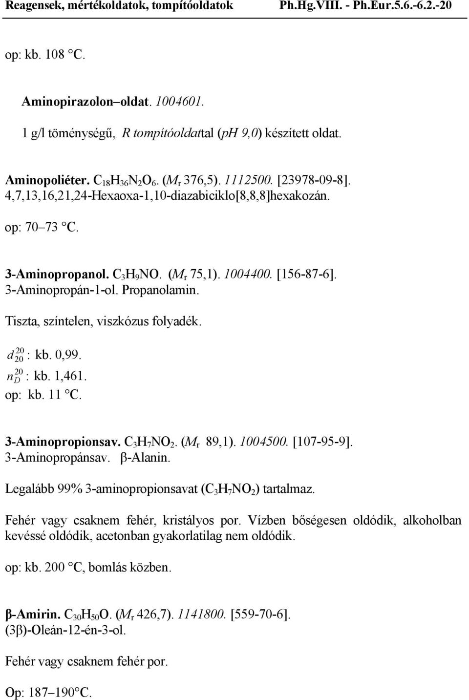 Tiszta, színtelen, viszkózus folyadék. d : kb. 0,99. n D : kb. 1,461. op: kb. 11 C. 3-Aminopropionsav. C 3 H 7 NO 2. (M r 89,1). 1004500. [107-95-9]. 3-Aminopropánsav. β-alanin.