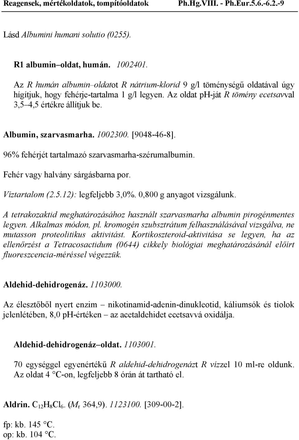 Albumin, szarvasmarha. 1002300. [9048-46-8]. 96% fehérjét tartalmazó szarvasmarha-szérumalbumin. Fehér vagy halvány sárgásbarna por. Víztartalom (2.5.12): legfeljebb 3,0%. 0,800 g anyagot vizsgálunk.