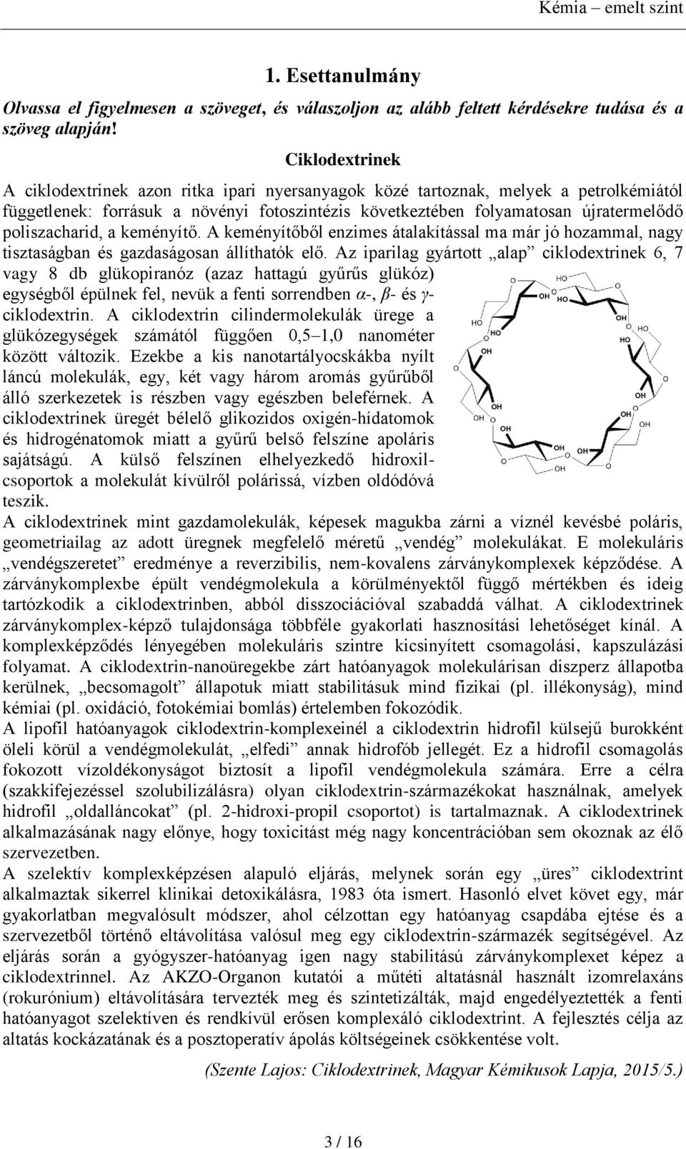poliszacharid, a keményítő. A keményítőből enzimes átalakítással ma már jó hozammal, nagy tisztaságban és gazdaságosan állíthatók elő.