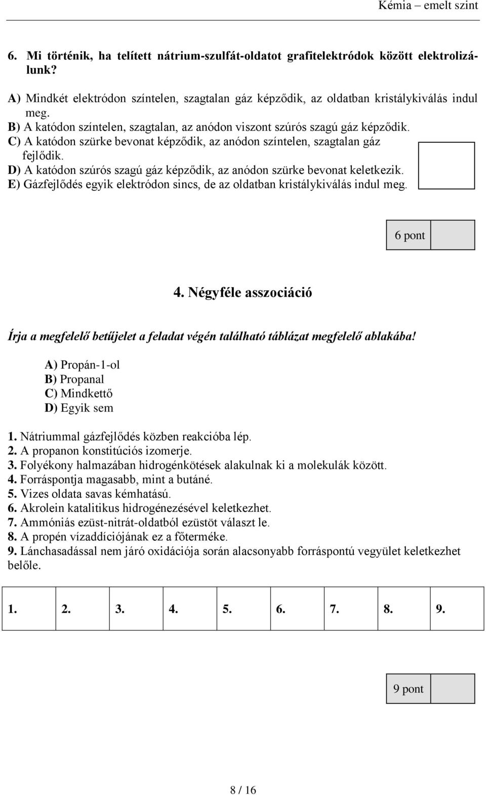 D) A katódon szúrós szagú gáz képződik, az anódon szürke bevonat keletkezik. E) Gázfejlődés egyik elektródon sincs, de az oldatban kristálykiválás indul meg. 6 pont 4.