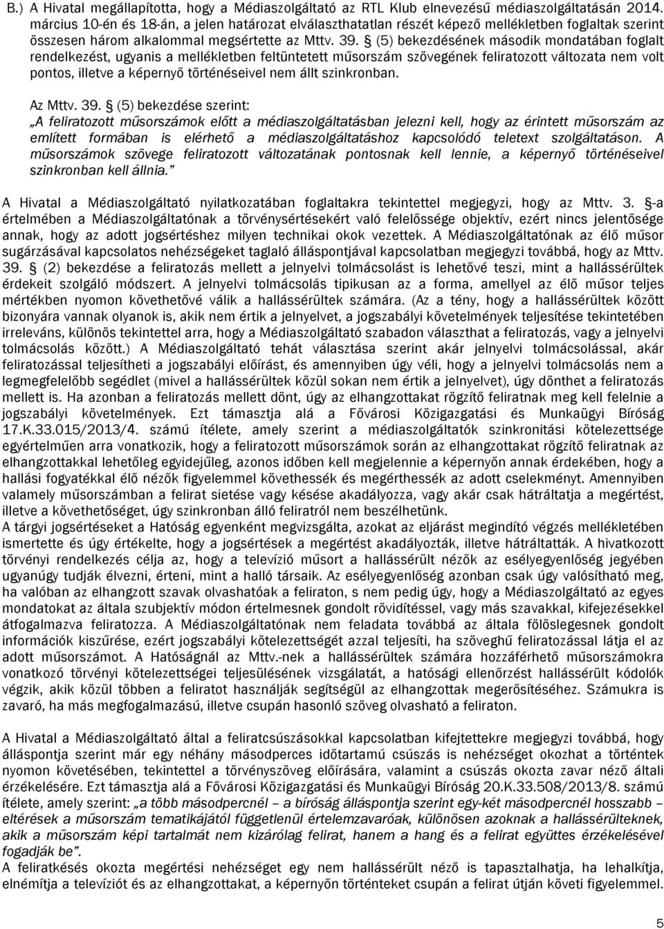 (5) bekezdésének második mondatában foglalt rendelkezést, ugyanis a mellékletben feltüntetett műsorszám szövegének feliratozott változata nem volt pontos, illetve a képernyő történéseivel nem állt