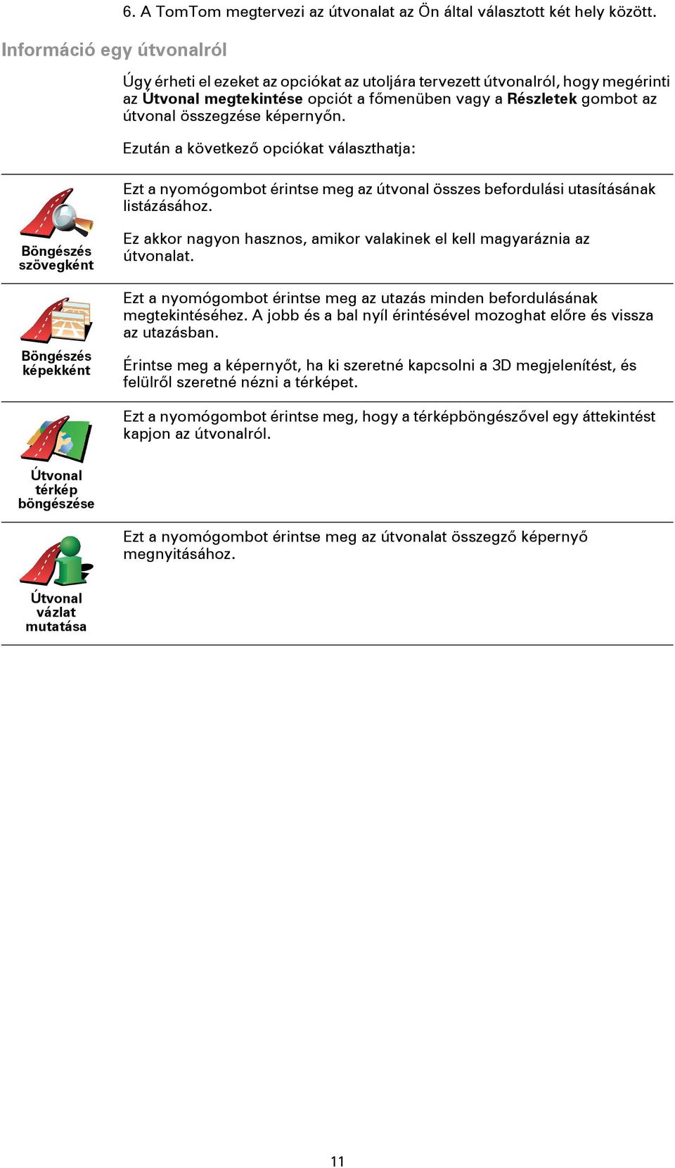 Ezután a következő opciókat választhatja: Ezt a nyomógombot érintse meg az útvonal összes befordulási utasításának listázásához.