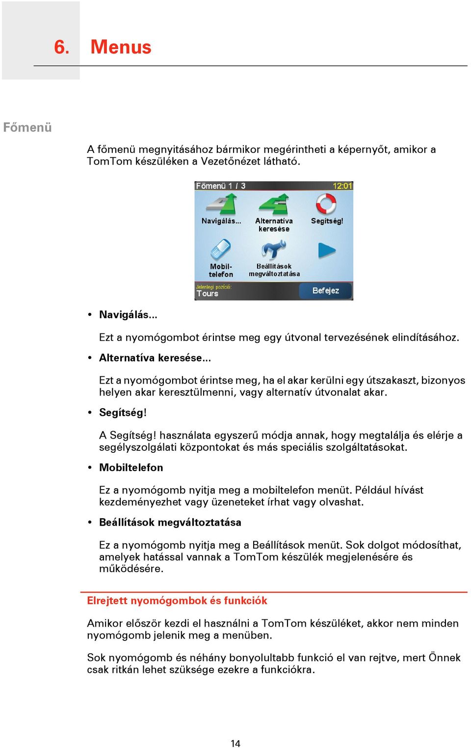 .. Ezt a nyomógombot érintse meg, ha el akar kerülni egy útszakaszt, bizonyos helyen akar keresztülmenni, vagy alternatív útvonalat akar. Segítség! A Segítség!