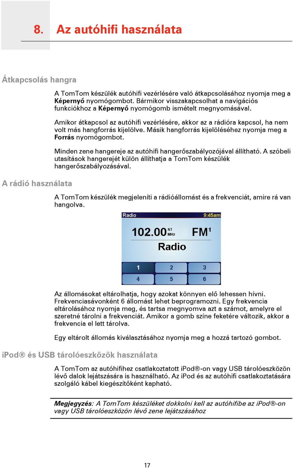 Amikor átkapcsol az autóhifi vezérlésére, akkor az a rádióra kapcsol, ha nem volt más hangforrás kijelölve. Másik hangforrás kijelöléséhez nyomja meg a Forrás nyomógombot.