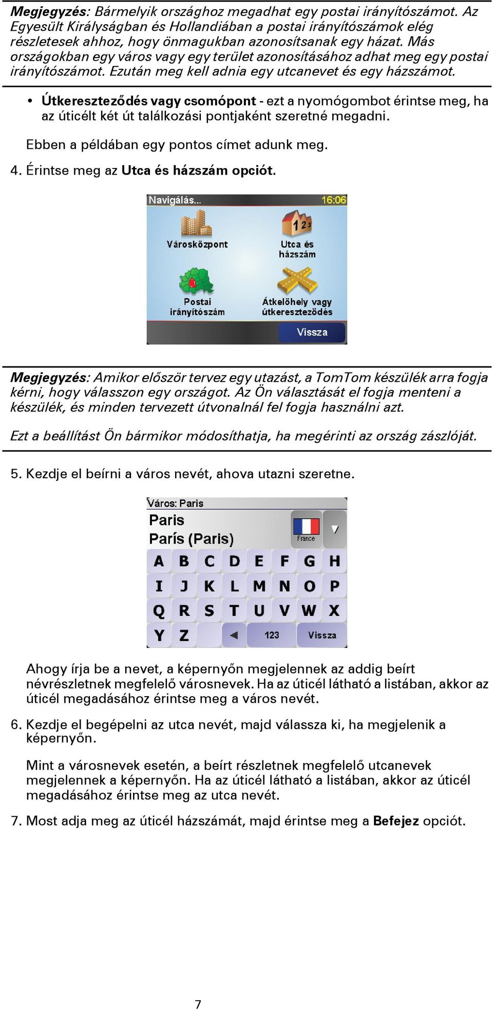 Útkereszteződés vagy csomópont - ezt a nyomógombot érintse meg, ha az úticélt két út találkozási pontjaként szeretné megadni. Ebben a példában egy pontos címet adunk meg. 4.