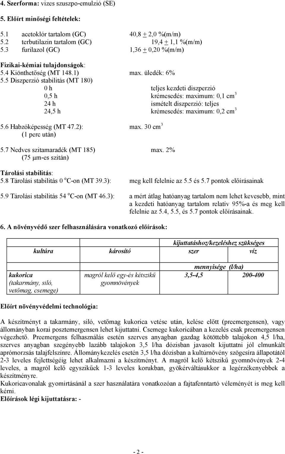 5 Diszperzió stabilitás (MT 180) 0 h teljes kezdeti diszperzió 0,5 h krémesedés: maximum: 0,1 cm 3 24 h ismételt diszperzió: teljes 24,5 h krémesedés: maximum: 0,2 cm 3 5.6 Habzóképesség (MT 47.