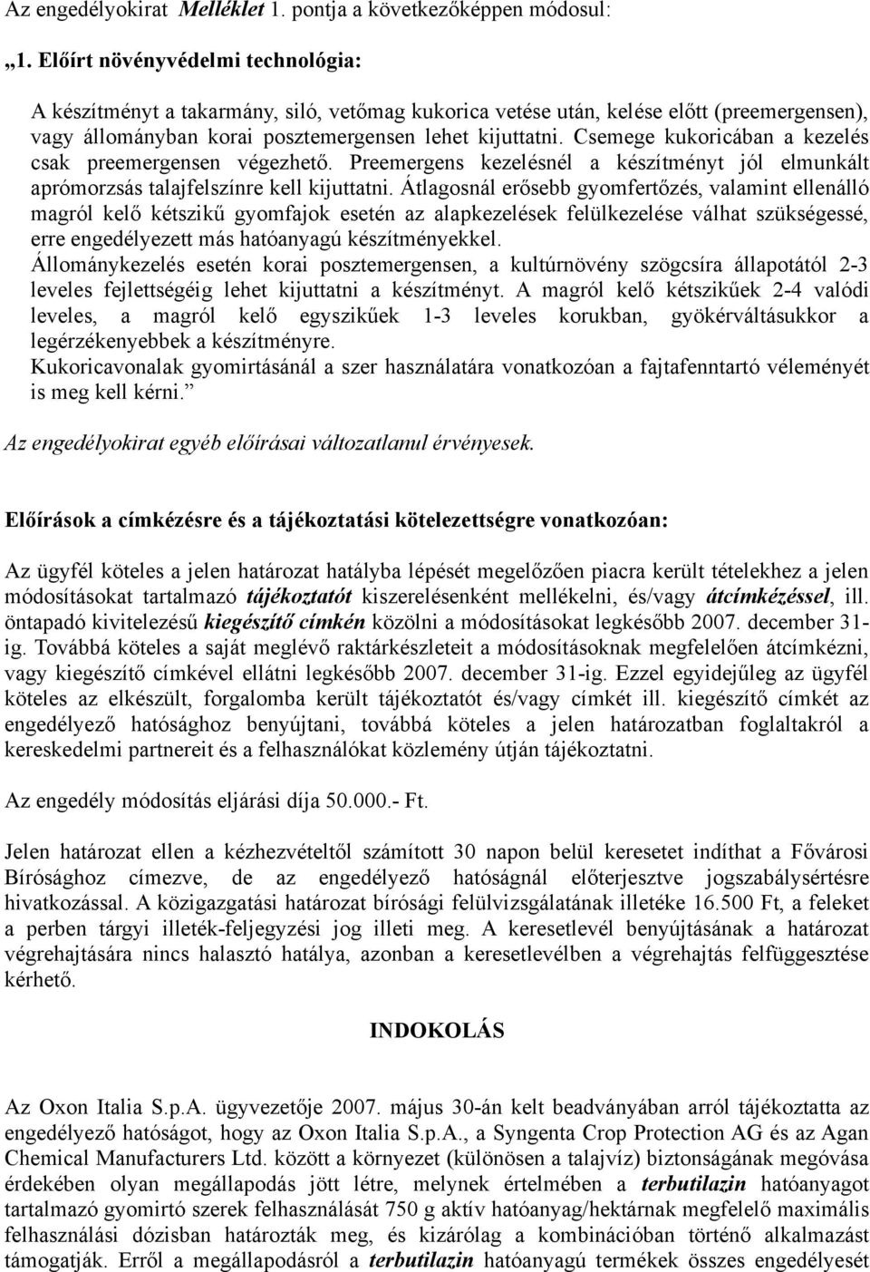 Csemege kukoricában a kezelés csak preemergensen végezhető. Preemergens kezelésnél a készítményt jól elmunkált aprómorzsás talajfelszínre kell kijuttatni.