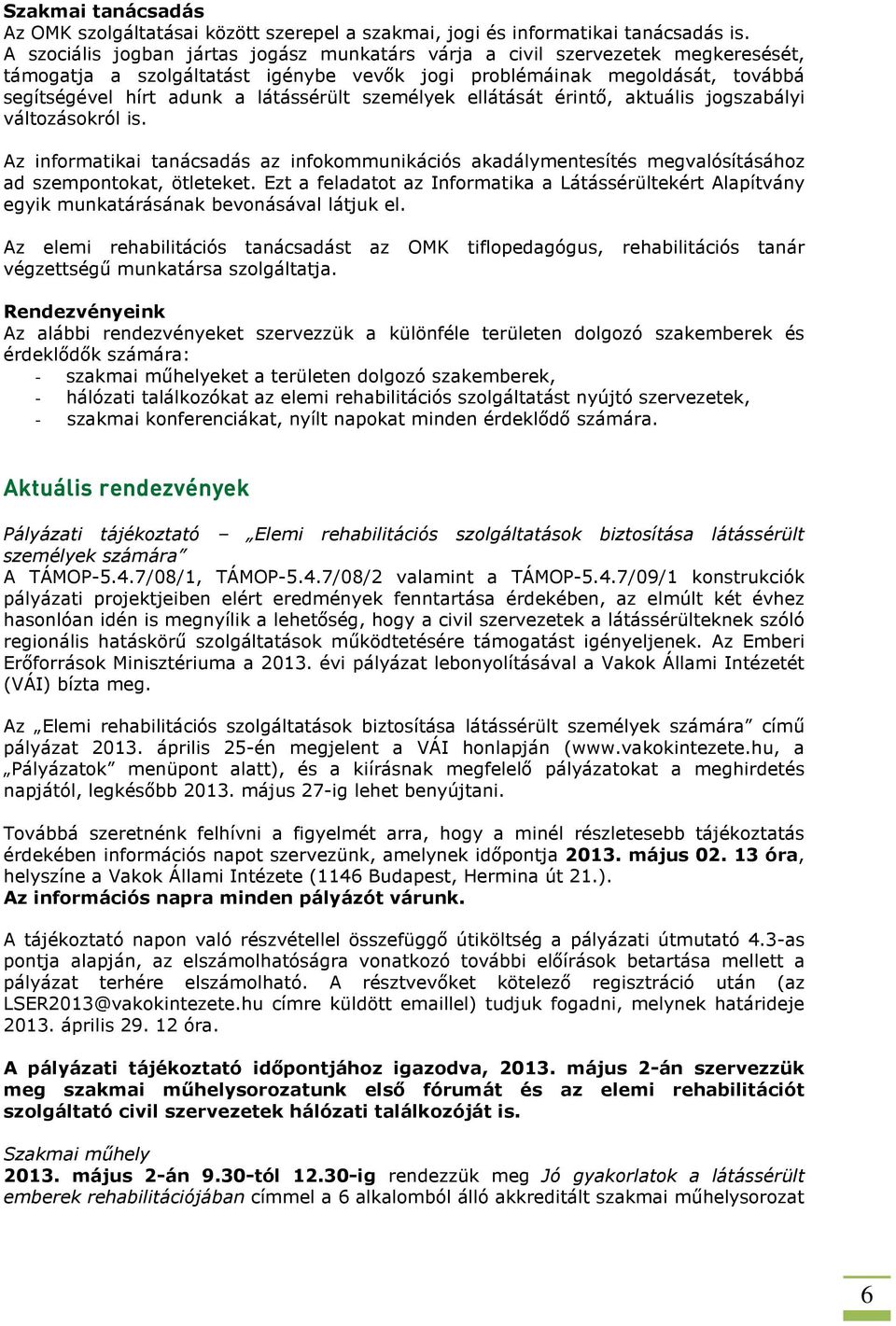 személyek ellátását érintő, aktuális jogszabályi változásokról is. Az informatikai tanácsadás az infokommunikációs akadálymentesítés megvalósításához ad szempontokat, ötleteket.