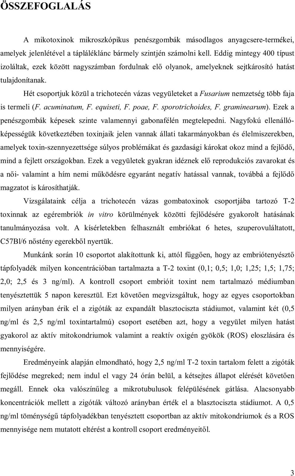 Hét csoportjuk közül a trichotecén vázas vegyületeket a Fusarium nemzetség több faja is termeli (F. acuminatum, F. equiseti, F. poae, F. sporotrichoides, F. graminearum).