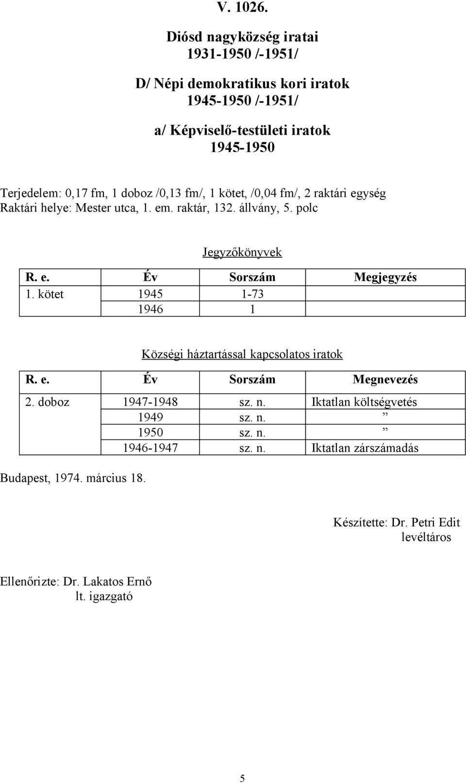 /0,13 fm/, 1 kötet, /0,04 fm/, 2 raktári egység Raktári helye: Mester utca, 1. em. raktár, 132. állvány, 5. polc Jegyzőkönyvek R. e. Év Sorszám Megjegyzés 1.