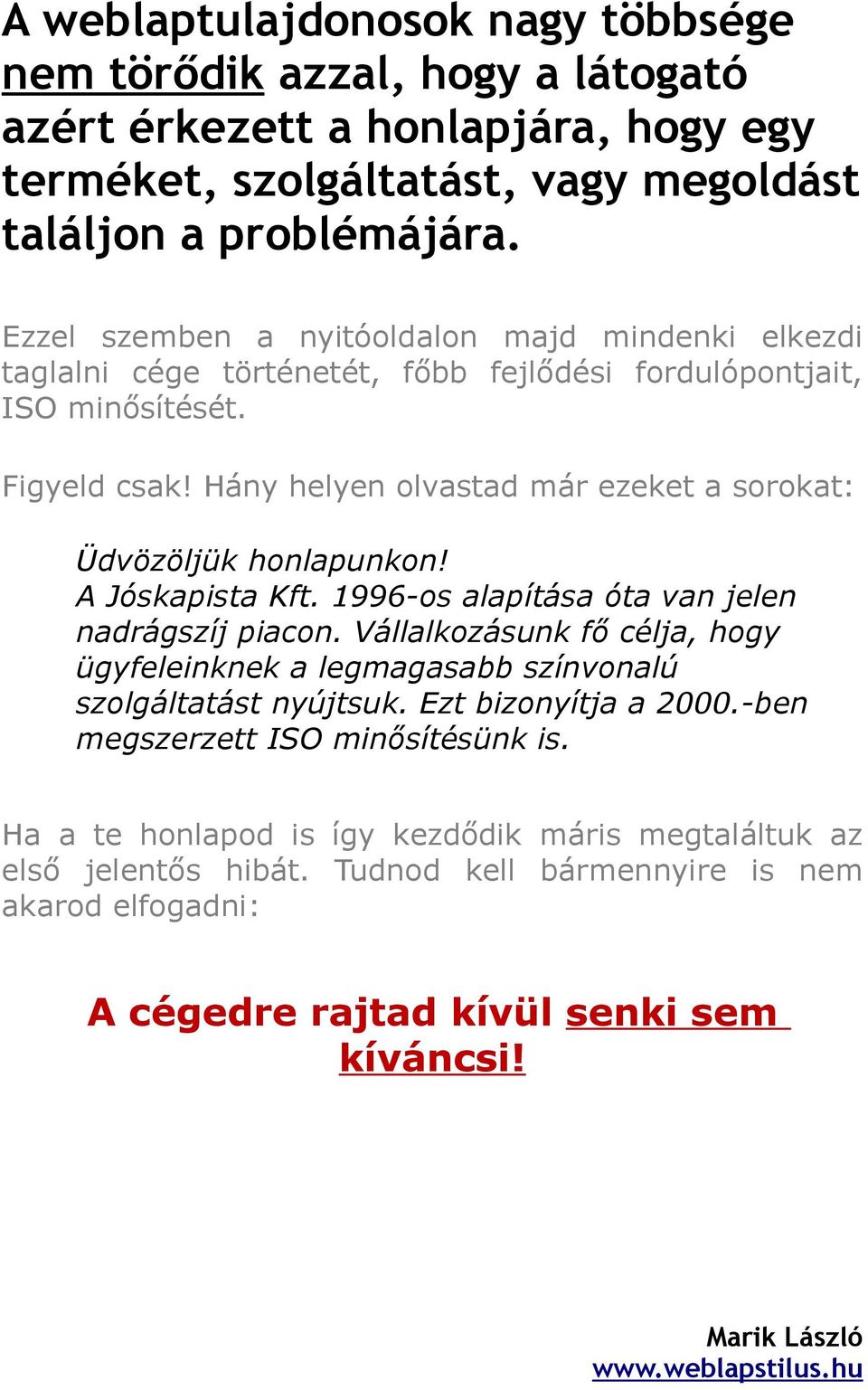 Hány helyen olvastad már ezeket a sorokat: Üdvözöljük honlapunkon! A Jóskapista Kft. 1996-os alapítása óta van jelen nadrágszíj piacon.