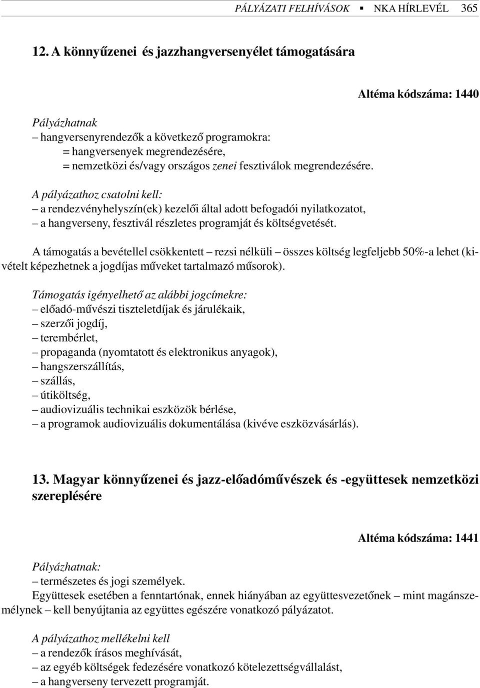 megrendezésére. A pályázathoz csatolni kell: a rendezvényhelyszín(ek) kezelõi által adott befogadói nyilatkozatot, a hangverseny, fesztivál részletes programját és költségvetését.