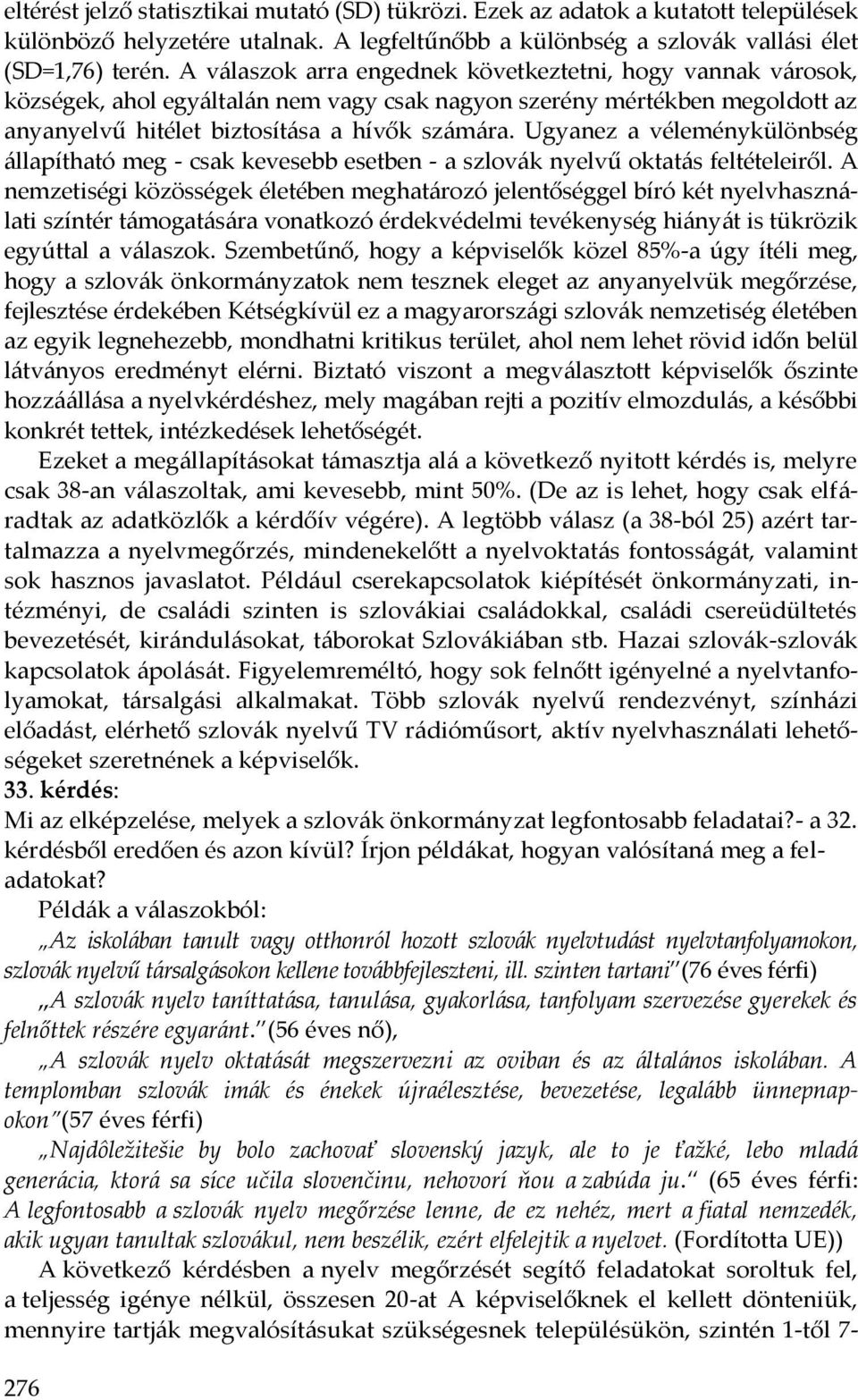 Ugyanez a véleménykülönbség állapítható meg - csak kevesebb esetben - a szlovák nyelvű oktatás feltételeiről.