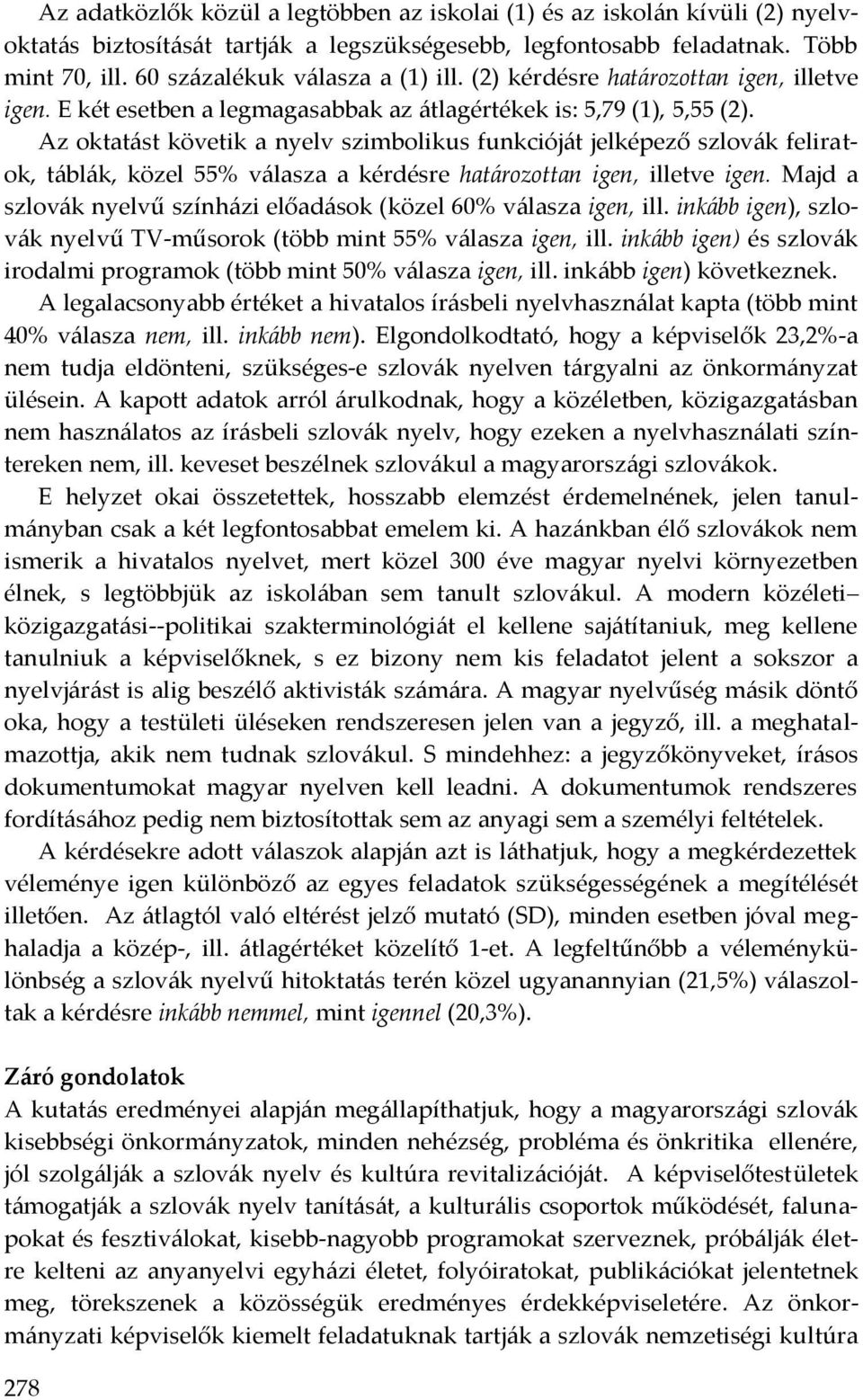Az oktatást követik a nyelv szimbolikus funkcióját jelképező szlovák feliratok, táblák, közel 55 válasza a kérdésre határozottan igen, illetve igen.