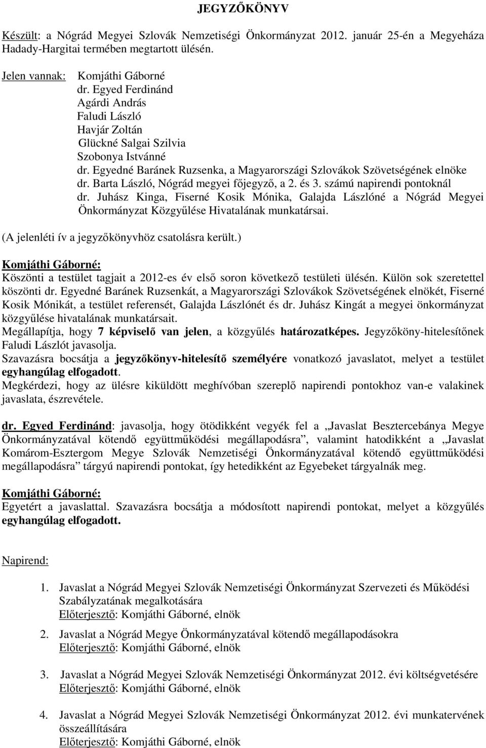 Barta László, Nógrád megyei főjegyző, a 2. és 3. számú napirendi pontoknál dr. Juhász Kinga, Fiserné Kosik Mónika, Galajda Lászlóné a Nógrád Megyei Önkormányzat Közgyűlése Hivatalának munkatársai.