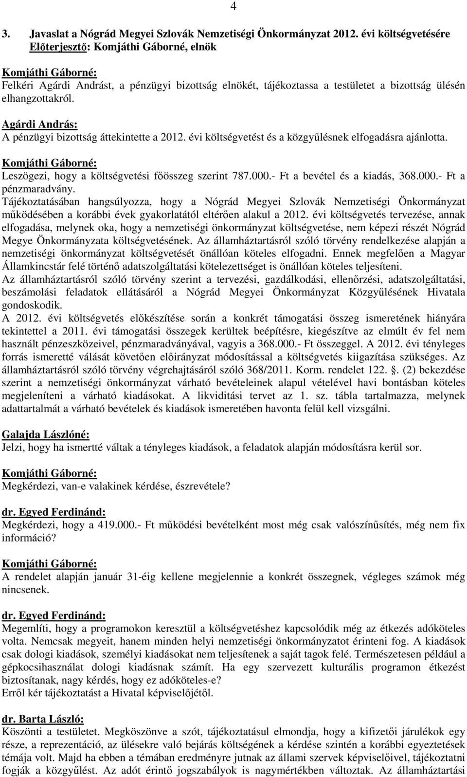 évi költségvetést és a közgyűlésnek elfogadásra ajánlotta. Leszögezi, hogy a költségvetési főösszeg szerint 787.000.- Ft a bevétel és a kiadás, 368.000.- Ft a pénzmaradvány.