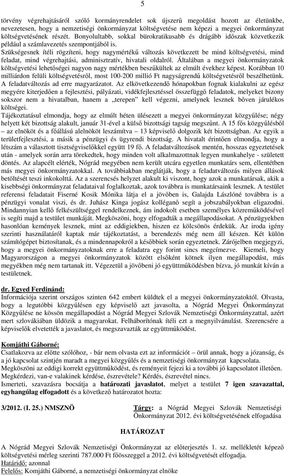 Szükségesnek ítéli rögzíteni, hogy nagymértékű változás következett be mind költségvetési, mind feladat, mind végrehajtási, adminisztratív, hivatali oldalról.