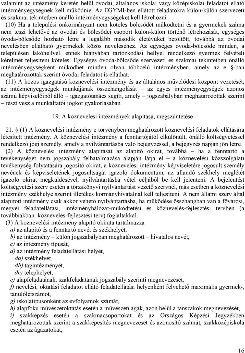 (10) Ha a települési önkormányzat nem köteles bölcsődét működtetni és a gyermekek száma nem teszi lehetővé az óvodai és bölcsődei csoport külön-külön történő létrehozását, egységes óvoda-bölcsőde