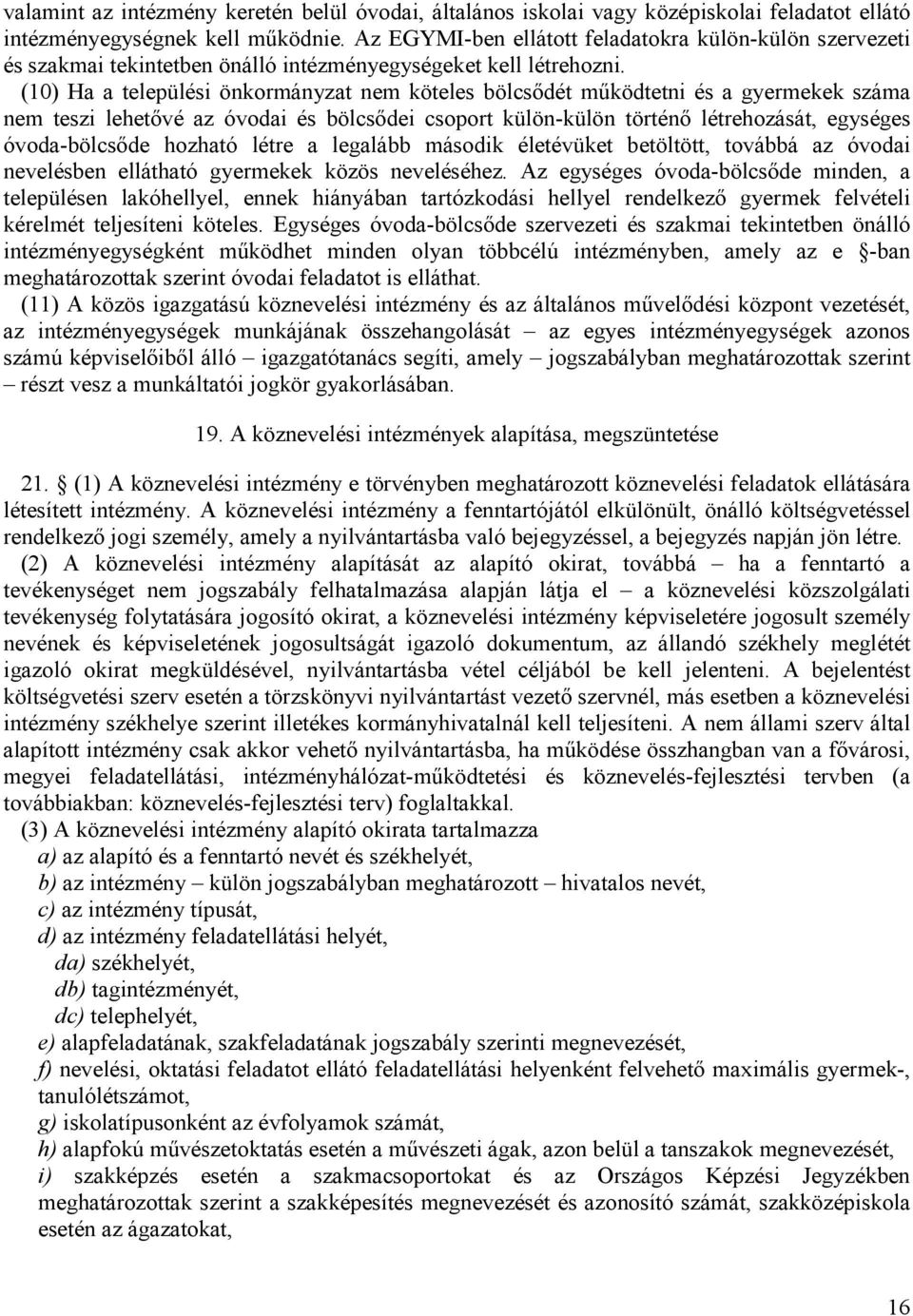 (10) Ha a települési önkormányzat nem köteles bölcsődét működtetni és a gyermekek száma nem teszi lehetővé az óvodai és bölcsődei csoport külön-külön történő létrehozását, egységes óvoda-bölcsőde