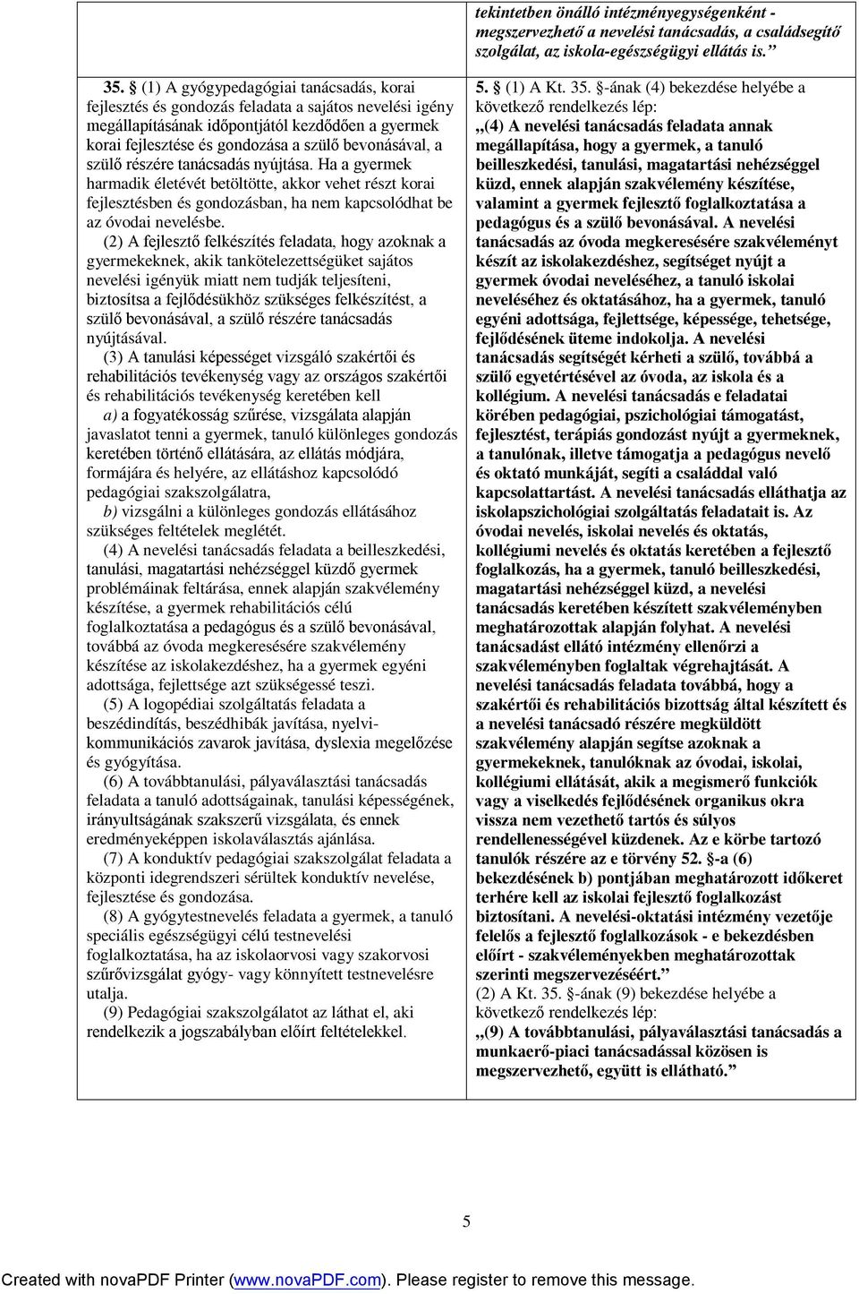 a szülő részére tanácsadás nyújtása. Ha a gyermek harmadik életévét betöltötte, akkor vehet részt korai fejlesztésben és gondozásban, ha nem kapcsolódhat be az óvodai nevelésbe.