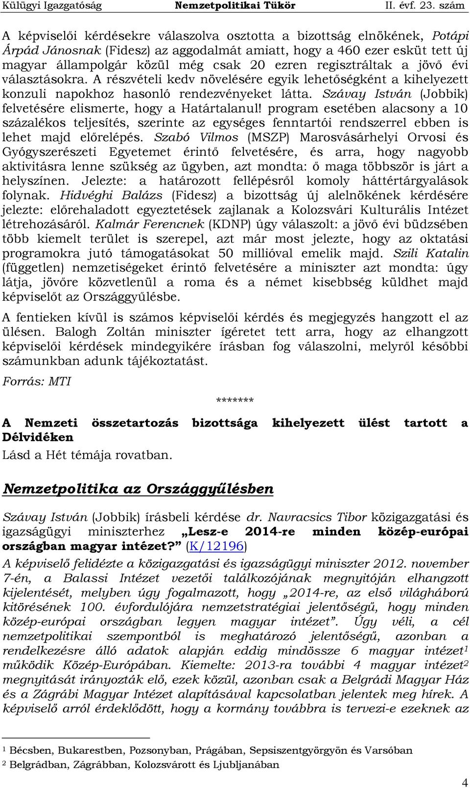 Szávay István (Jobbik) felvetésére elismerte, hogy a Határtalanul! program esetében alacsony a 10 százalékos teljesítés, szerinte az egységes fenntartói rendszerrel ebben is lehet majd előrelépés.