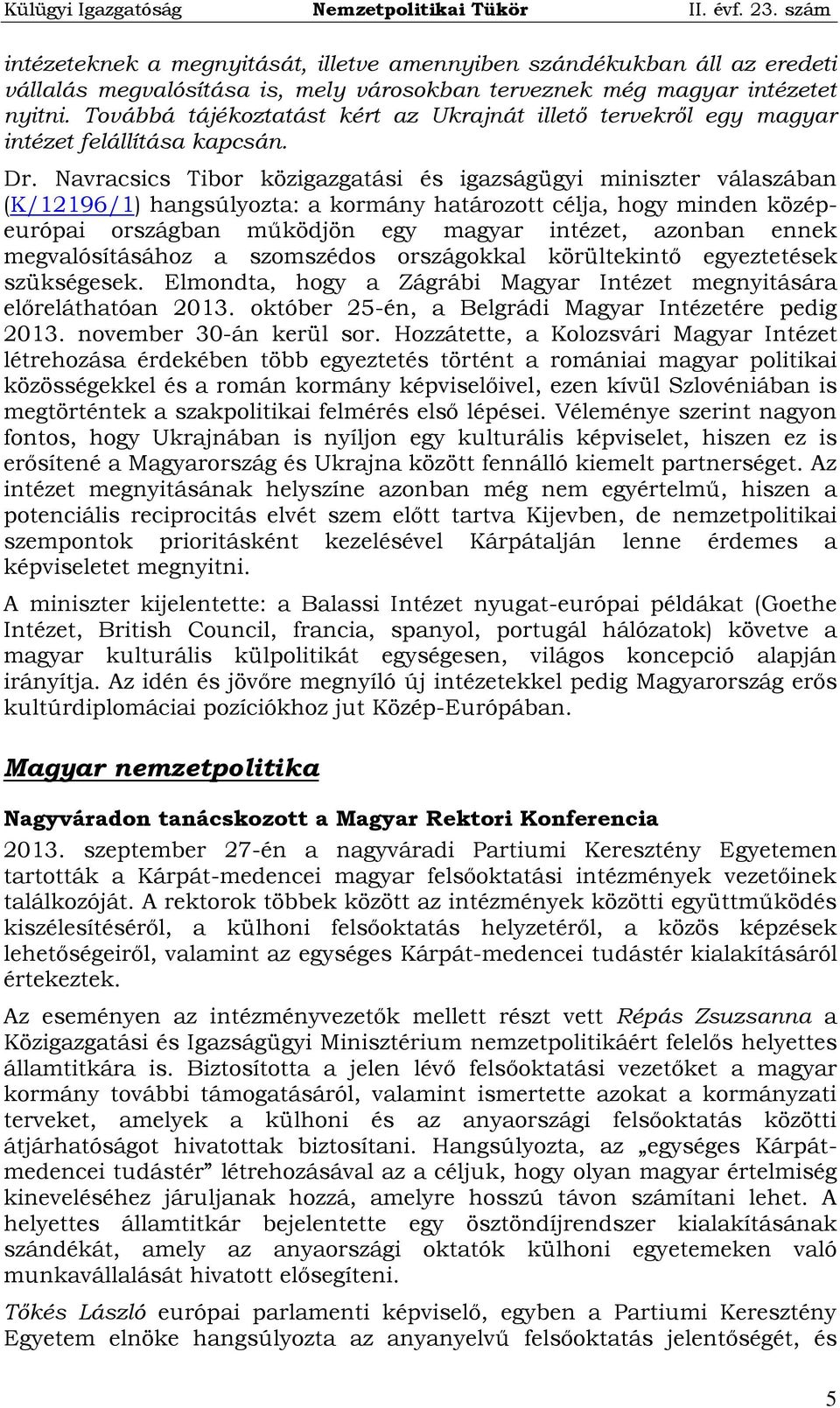 Navracsics Tibor közigazgatási és igazságügyi miniszter válaszában (K/12196/1) hangsúlyozta: a kormány határozott célja, hogy minden középeurópai országban működjön egy magyar intézet, azonban ennek