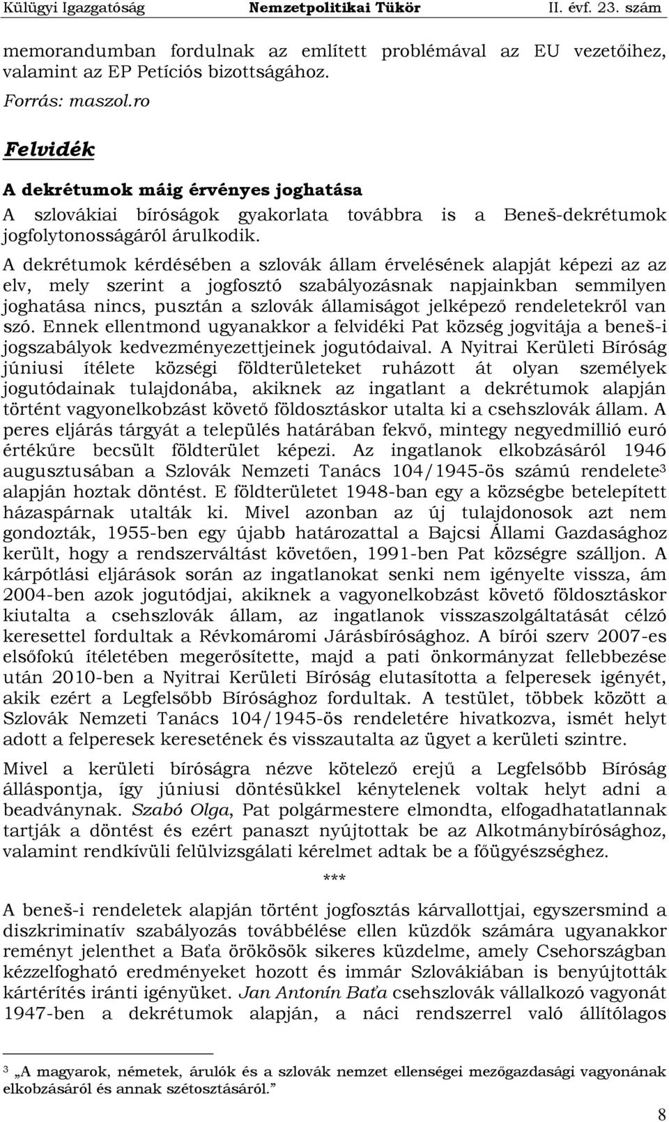 A dekrétumok kérdésében a szlovák állam érvelésének alapját képezi az az elv, mely szerint a jogfosztó szabályozásnak napjainkban semmilyen joghatása nincs, pusztán a szlovák államiságot jelképező