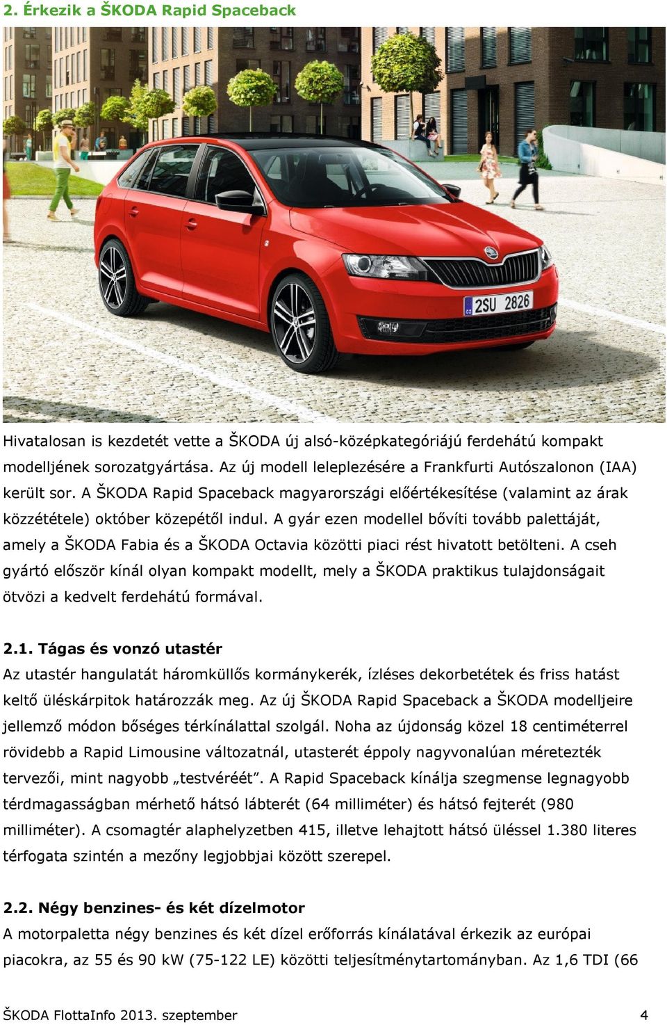 A gyár ezen modellel bővíti tovább palettáját, amely a ŠKODA Fabia és a ŠKODA Octavia közötti piaci rést hivatott betölteni.
