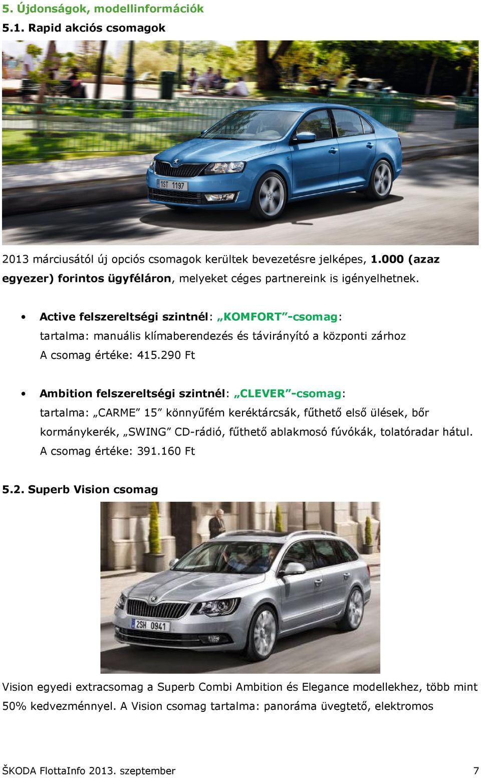 Active felszereltségi szintnél: KOMFORT -csomag: tartalma: manuális klímaberendezés és távirányító a központi zárhoz A csomag értéke: 415.