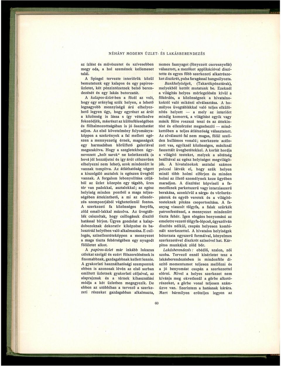A kalapos-üzlet-ben a főcél az volt, hogy egy aránylag szűk helyen, a lehető legnagyobb mennyiségű árú elhelyezhető legyen úgy, hogy egyrészt az árút a közönség is lássa s így vételkedve fokozódjék,