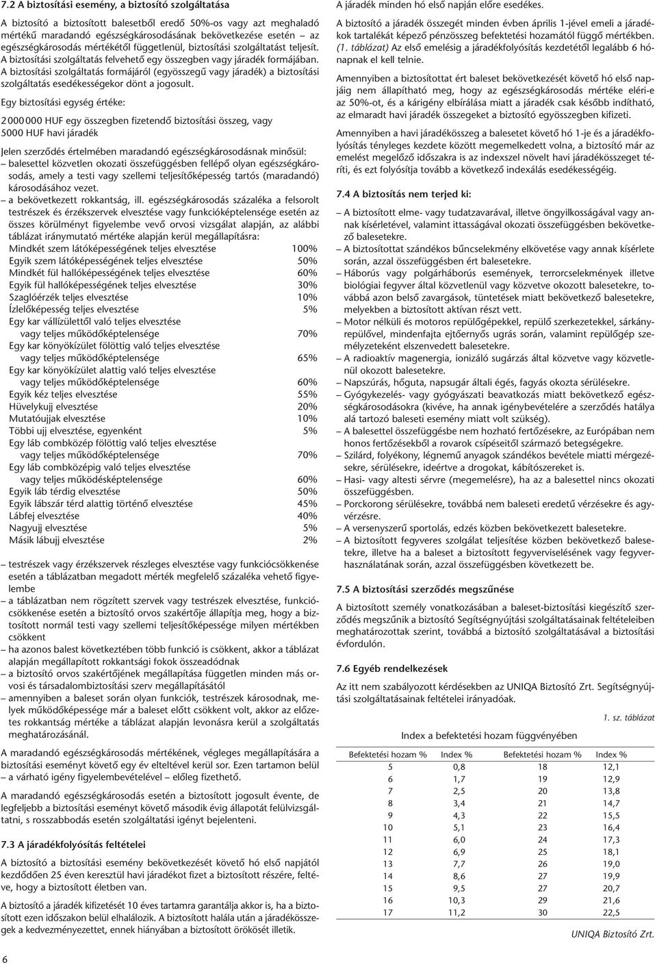 A biztosítási szolgáltatás formájáról (egyösszegû vagy járadék) a biztosítási szolgáltatás esedékességekor dönt a jogosult.