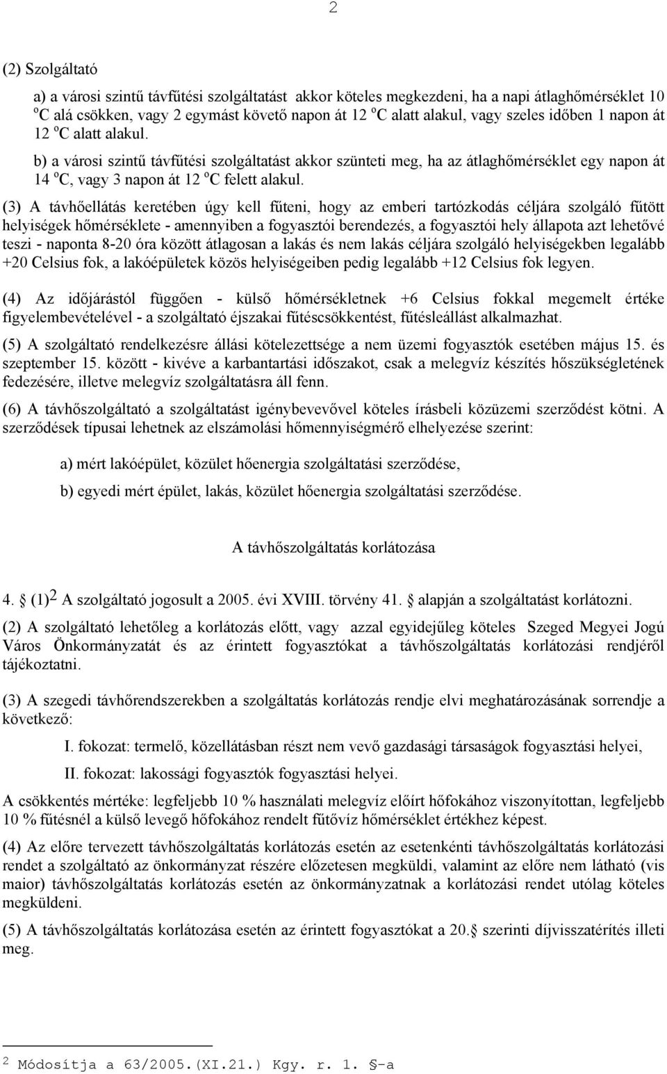 (3) A távhőellátás keretében úgy kell fűteni, hogy az emberi tartózkodás céljára szolgáló fűtött helyiségek hőmérséklete - amennyiben a fogyasztói berendezés, a fogyasztói hely állapota azt lehetővé