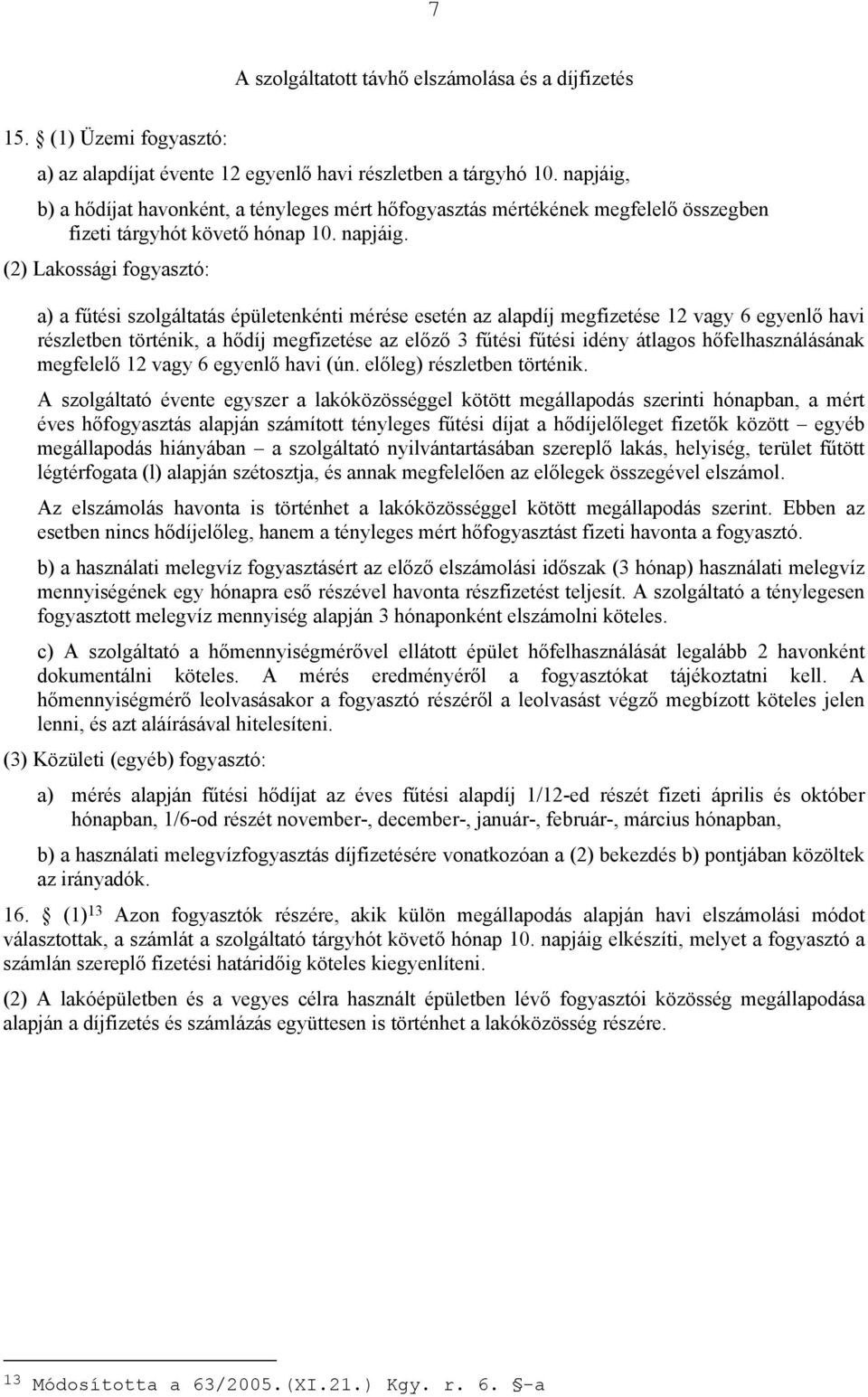 (2) Lakossági fogyasztó: a) a fűtési szolgáltatás épületenkénti mérése esetén az alapdíj megfizetése 12 vagy 6 egyenlő havi részletben történik, a hődíj megfizetése az előző 3 fűtési fűtési idény