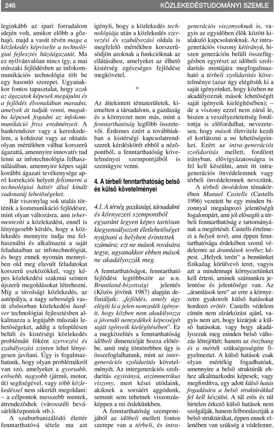 Ugyanakkor fontos tapasztalat, hogy azok az ágazatok képesek megújulni és a fejlõdés élvonalában maradni, amelyek át tudják venni, magukba képesek fogadni az infokommunikáció friss eredményeit.