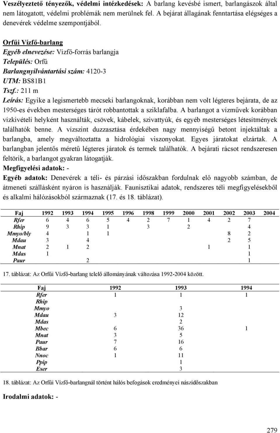 : 211 m Leírás: Egyike a legismertebb mecseki barlangoknak, korábban nem volt légteres bejárata, de az 1950-es években mesterséges tárót robbantottak a sziklafalba.