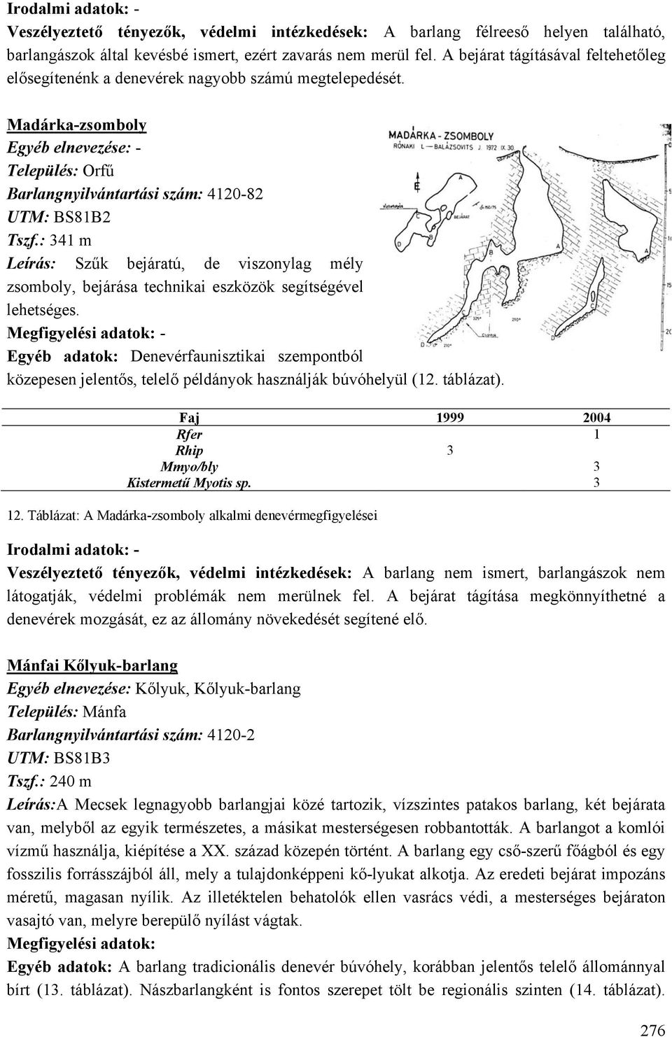 : 341 m Leírás: Szűk bejáratú, de viszonylag mély zsomboly, bejárása technikai eszközök segítségével lehetséges.