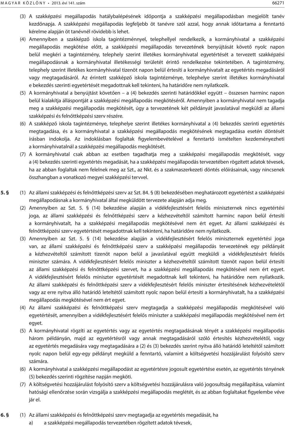 (4) Amennyiben a szakképző iskola tagintézménnyel, telephellyel rendelkezik, a kormányhivatal a szakképzési megállapodás megkötése előtt, a szakképzési megállapodás tervezetének benyújtását követő