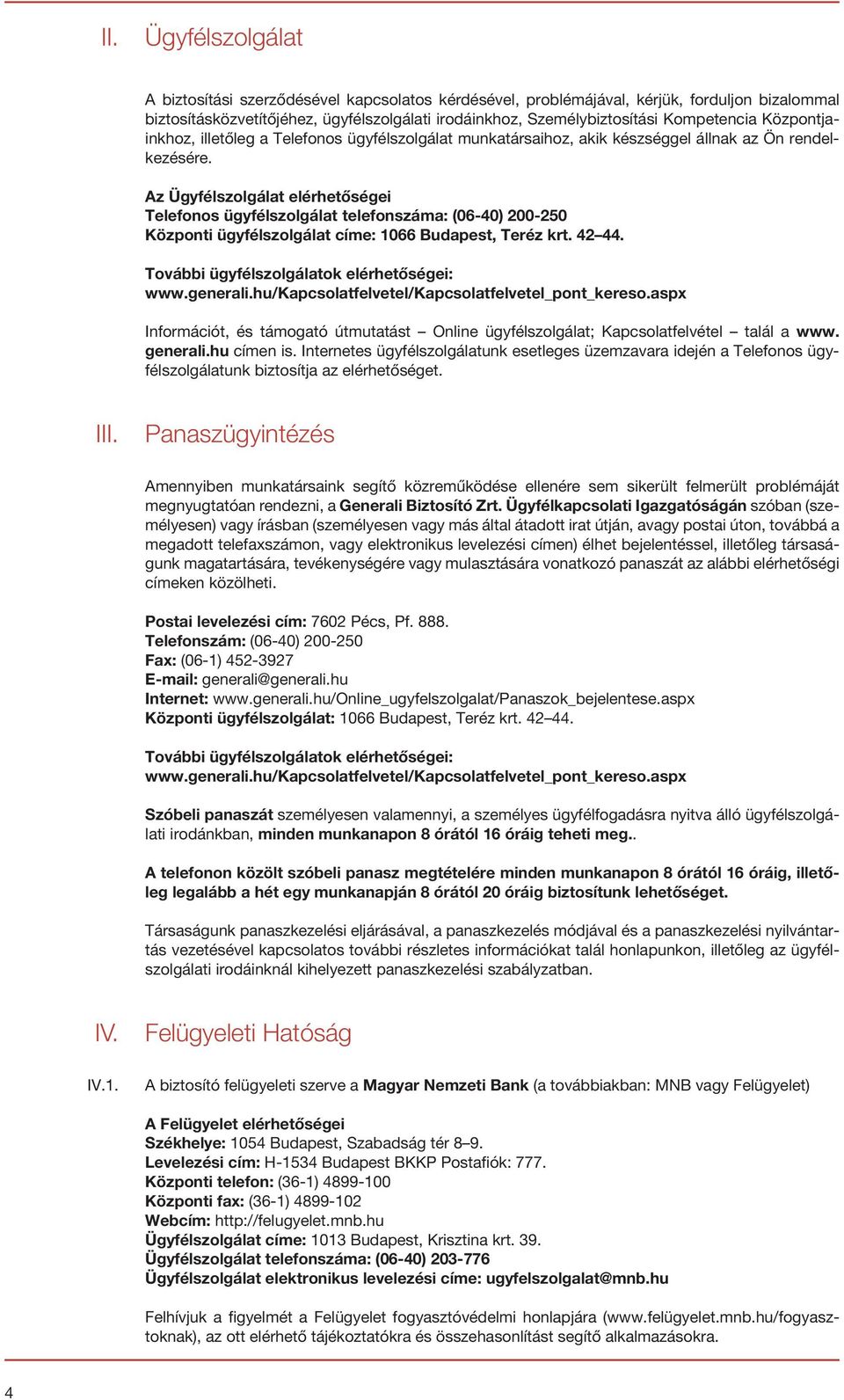 Az Ügyfélszolgálat elérhetőségei Telefonos ügyfélszolgálat telefonszáma: (06-40) 200-250 Központi ügyfélszolgálat címe: 1066 Budapest, Teréz krt. 42 44. További ügyfélszolgálatok elérhetőségei: www.