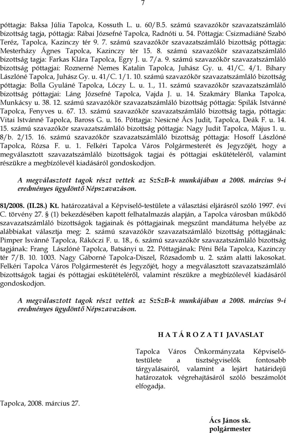 számú szavazókör szavazatszámláló bizottság tagja: Farkas Klára Tapolca, Egry J. u. 7/a. 9. számú szavazókör szavazatszámláló bizottság póttagjai: Roznerné Nemes Katalin Tapolca, Juhász Gy. u. 41/C.
