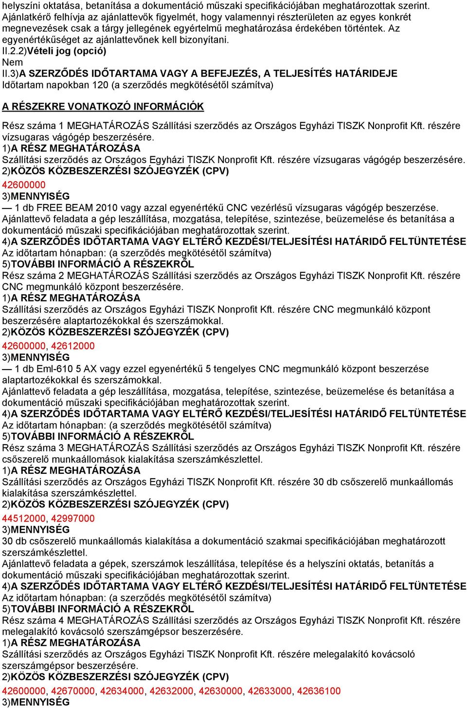 3)A SZERZŐDÉS IDŐTARTAMA VAGY A BEFEJEZÉS, A TELJESÍTÉS HATÁRIDEJE Időtartam napokban 120 (a szerződés megkötésétől számítva) A RÉSZEKRE VONATKOZÓ INFORMÁCIÓK Rész száma 1 MEGHATÁROZÁS Szállítási