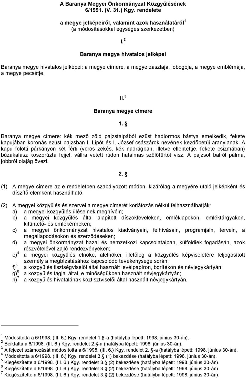 Baranya megye címere: kék mező zöld pajzstalpából ezüst hadiormos bástya emelkedik, fekete kapujában koronás ezüst pajzsban I. Lipót és I. József császárok nevének kezdőbetűi aranylanak.