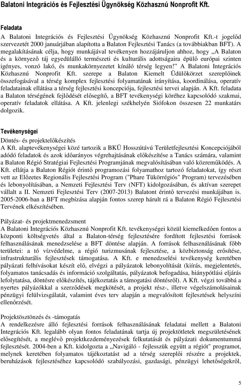 A megalakításának célja, hogy munkájával tevékenyen hozzájáruljon ahhoz, hogy A Balaton és a környezı táj egyedülálló természeti és kulturális adottságaira épülı európai szinten igényes, vonzó lakó,