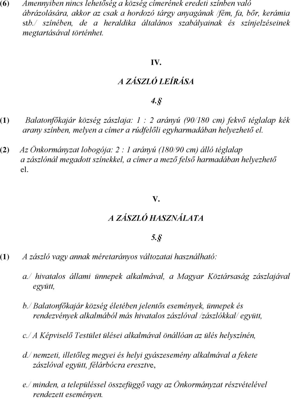 A ZÁSZLÓ LEÍRÁSA (1) Balatonfőkajár község zászlaja: 1 : 2 arányú (90/180 cm) fekvő téglalap kék arany színben, melyen a címer a rúdfelőli egyharmadában helyezhető el.